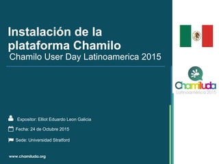 Instalación de la
plataforma Chamilo
Expositor: Elliot Eduardo Leon Galicia
Chamilo User Day Latinoamerica 2015
Fecha: 24 de Octubre 2015
Sede: Universidad Stratford
 