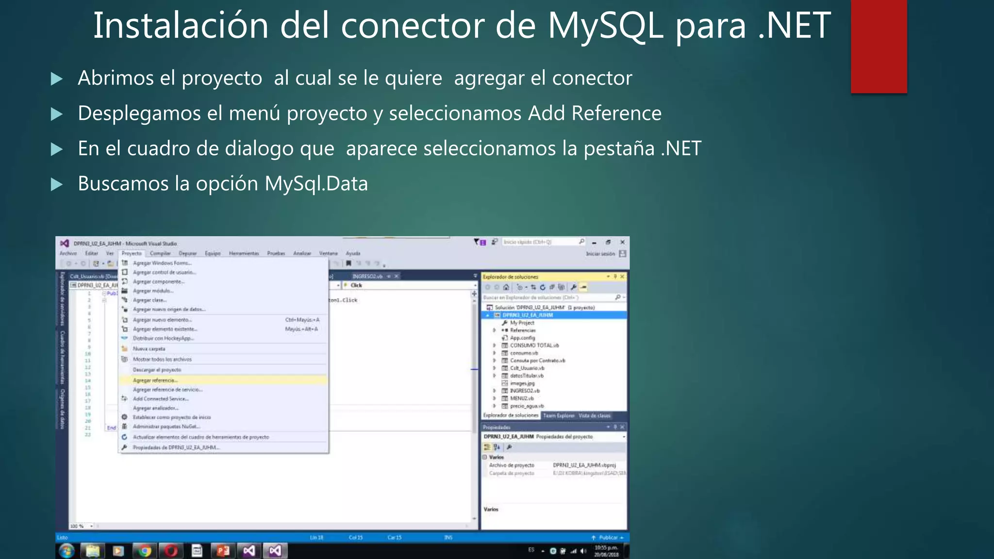 Instalación del conector de MySQL para .NET
 Abrimos el proyecto al cual se le quiere agregar el conector
 Desplegamos el menú proyecto y seleccionamos Add Reference
 En el cuadro de dialogo que aparece seleccionamos la pestaña .NET
 Buscamos la opción MySql.Data
 