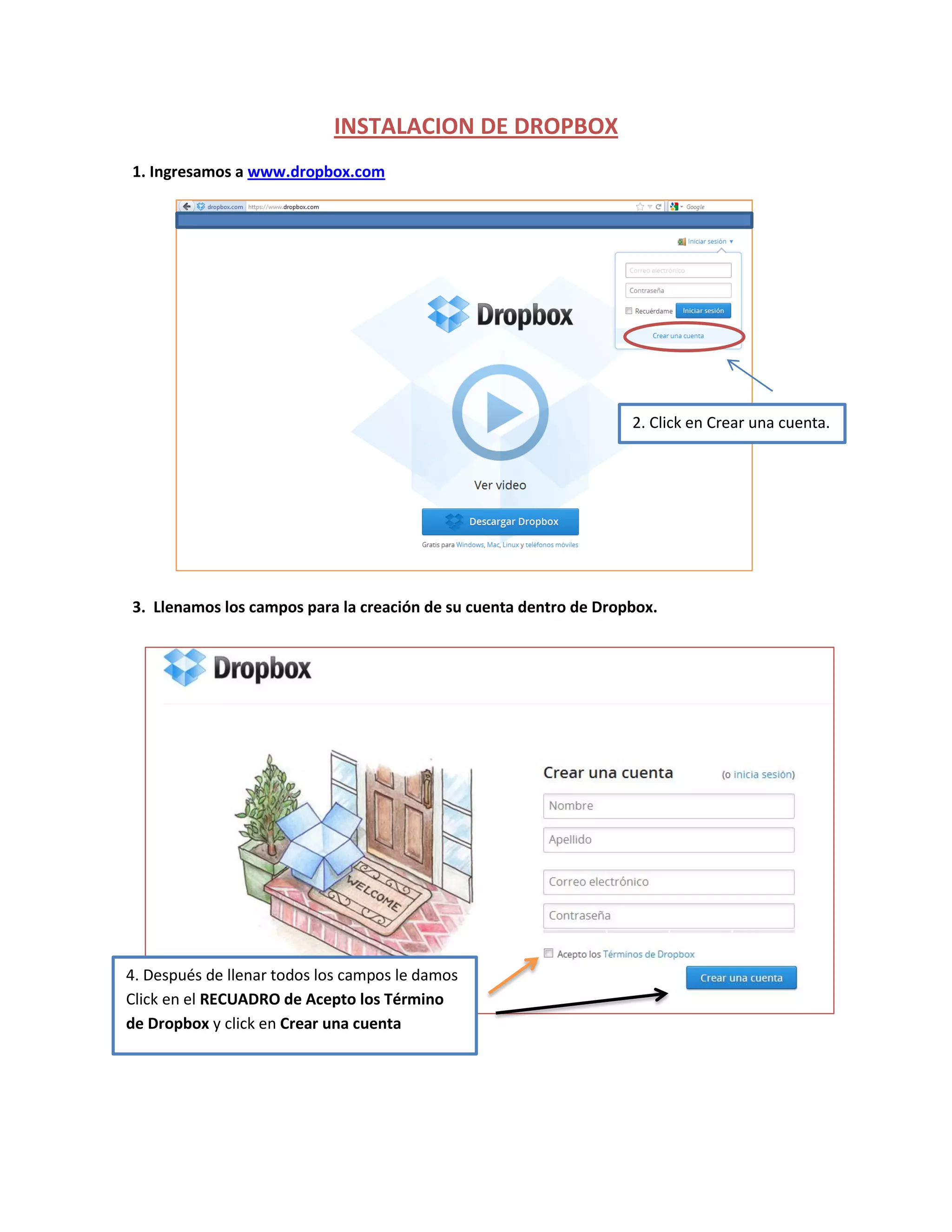 INSTALACION DE DROPBOX
1. Ingresamos a www.dropbox.com
3. Llenamos los campos para la creación de su cuenta dentro de Dropbox.
2. Click en Crear una cuenta.
4. Después de llenar todos los campos le damos
Click en el RECUADRO de Acepto los Término
de Dropbox y click en Crear una cuenta