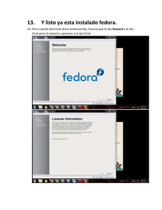 13.       Y listo ya esta instalado fedora.
14. Pero cuando dentraste diara la bienvenida, licencia que le des forward y le das
    Crick pero te volverá a aparecer y le das Crick.
 