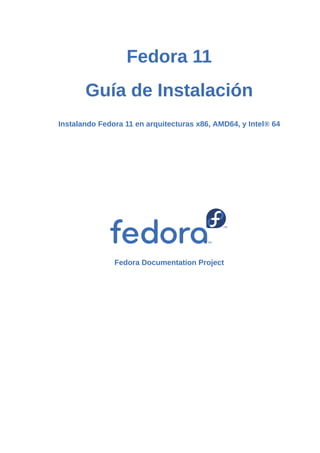 Fedora 11
Guía de Instalación
Instalando Fedora 11 en arquitecturas x86, AMD64, y Intel® 64
Fedora Documentation Project
 
