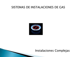SISTEMAS DE INSTALACIONES DE GAS Instalaciones Complejas 