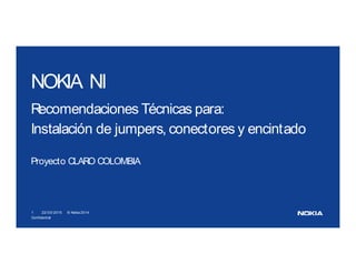 NOKIA NI
Recomendaciones Técnicas para:
Instalación de jumpers, conectores y encintado
Proyecto CLARO COLOMBIA
1 22/03/2015 © Nokia 2014
Confidential
 