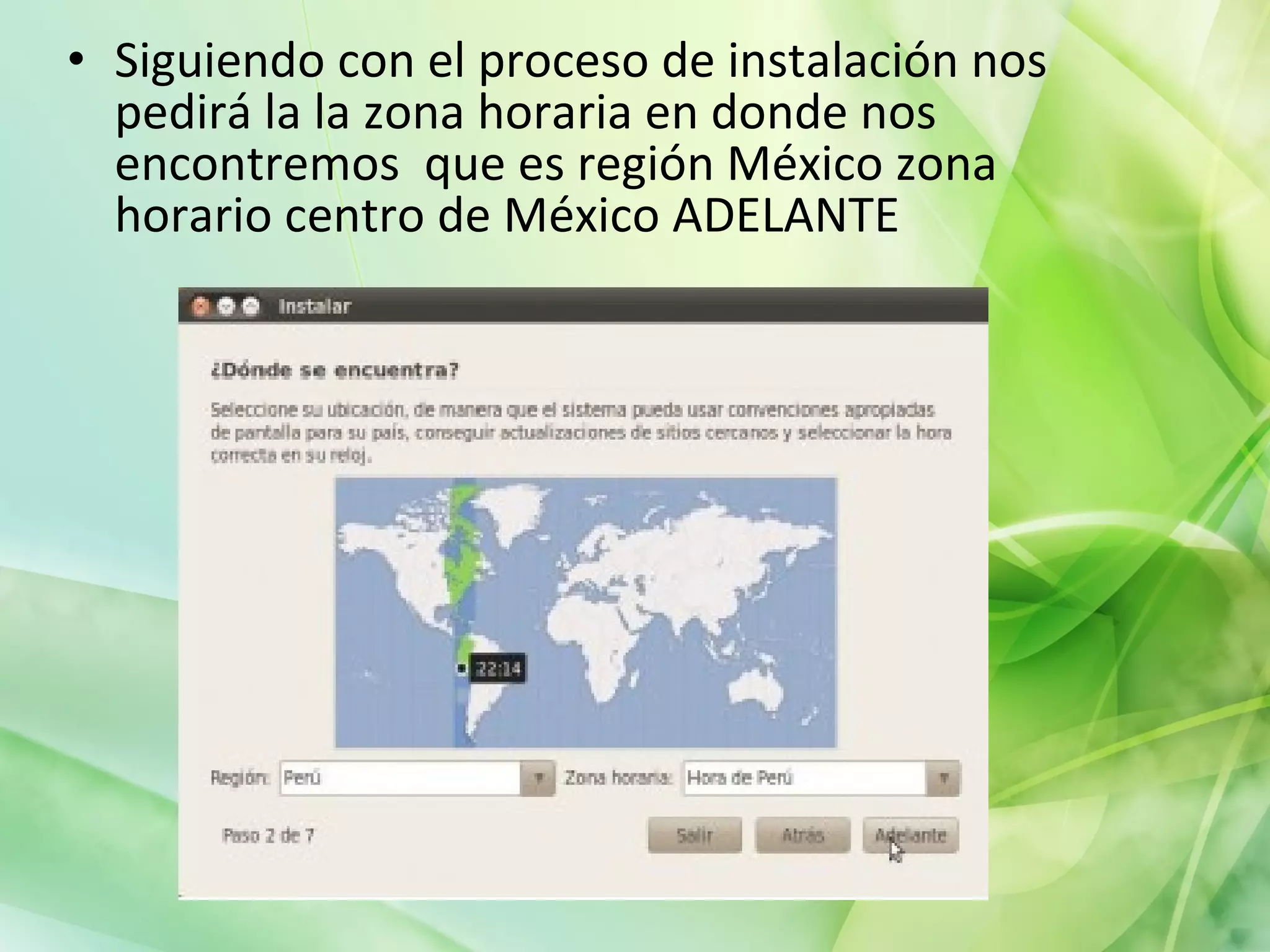 Siguiendo con el proceso de instalación nos pedirá la  la zona horaria en donde nos encontremos  que es región México zona horario centro de México ADELANTE  