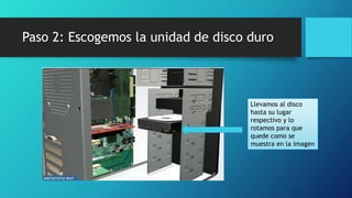 Paso 2: Escogemos la unidad de disco duro
Llevamos al disco
hasta su lugar
respectivo y lo
rotamos para que
quede como se
muestra en la imagen
 