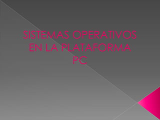 SISTEMAS OPERATIVOS
 EN LA PLATAFORMA
         PC
 