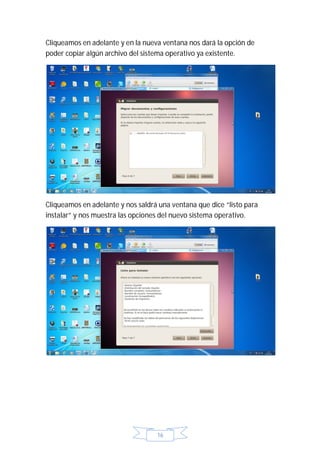 Cliqueamos en adelante y en la nueva ventana nos dará la opción de
poder copiar algún archivo del sistema operativo ya existente.




Cliqueamos en adelante y nos saldrá una ventana que dice “listo para
instalar” y nos muestra las opciones del nuevo sistema operativo.




                                   16
 