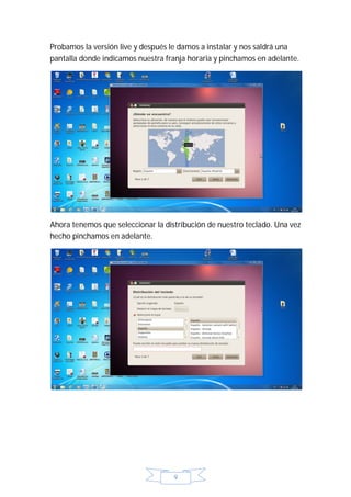 Probamos la versión live y después le damos a instalar y nos saldrá una
pantalla donde indicamos nuestra franja horaria y pinchamos en adelante.




Ahora tenemos que seleccionar la distribución de nuestro teclado. Una vez
hecho pinchamos en adelante.




                                    9
 