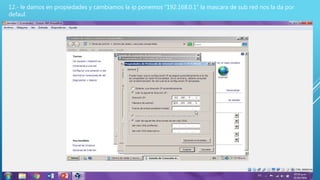 12.- le damos en propiedades y cambiamos la ip ponemos “192.168.0.1” la mascara de sub red nos la da por
defaul.
 