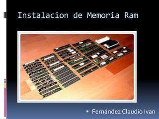Instalacion de Memoria Ram




               Fernández Claudio Ivan
 