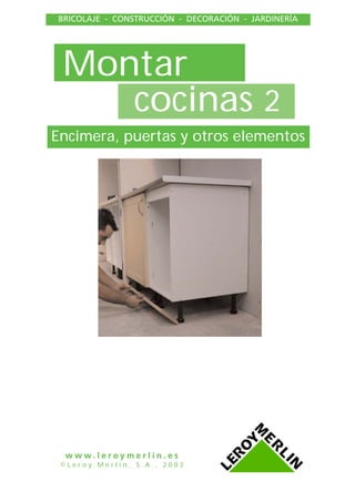 BRICOLAJE - CONSTRUCCIÓN - DECORACIÓN - JARDINERÍA

Montar
cocinas 2
Encimera, puertas y otros elementos

www.leroymerlin.es
©Leroy Merlin, S.A., 2003

 