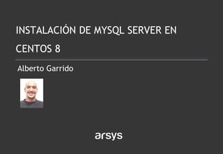 Alberto Garrido
INSTALACIÓN DE MYSQL SERVER EN
CENTOS 8
 