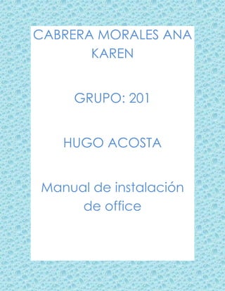 CABRERA MORALES ANA
KAREN
GRUPO: 201
HUGO ACOSTA
Manual de instalación
de office
 