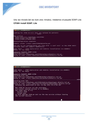 ADMINISTRACIÓN DEREDES
11
Una vez iniciado (tal vez dure unos minutos), instalamos el paquete SOAP::Lite:
CPAN> install SOAP::Lite
 