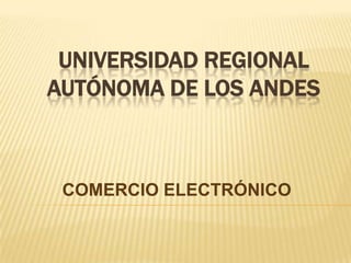UNIVERSIDAD REGIONAL AUTÓNOMA DE LOS ANDES  COMERCIO ELECTRÓNICO  