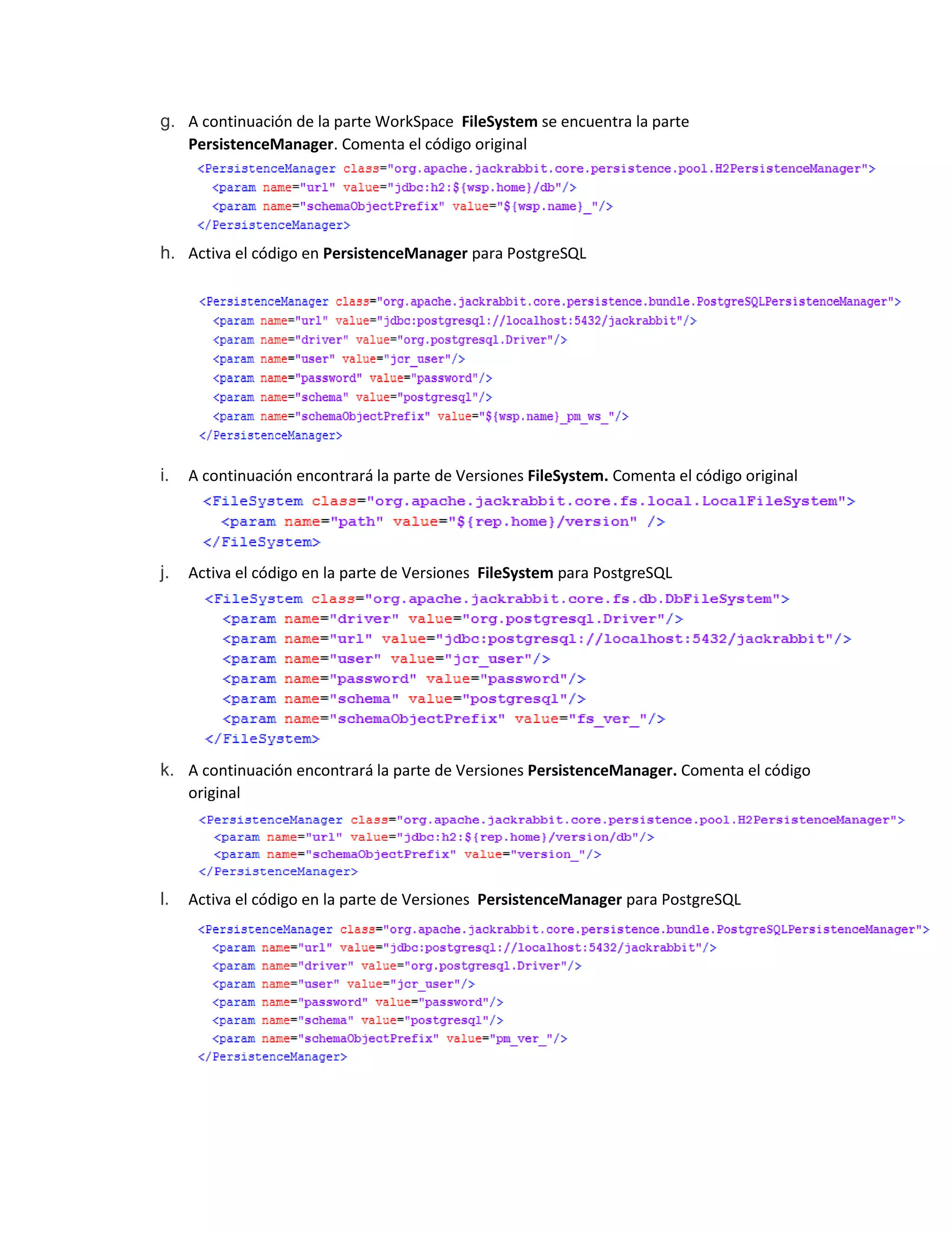 g. A continuación de la parte WorkSpace FileSystem se encuentra la parte
PersistenceManager. Comenta el código original
h. Activa el código en PersistenceManager para PostgreSQL
i. A continuación encontrará la parte de Versiones FileSystem. Comenta el código original
j. Activa el código en la parte de Versiones FileSystem para PostgreSQL
k. A continuación encontrará la parte de Versiones PersistenceManager. Comenta el código
original
l. Activa el código en la parte de Versiones PersistenceManager para PostgreSQL
 