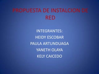 PROPUESTA DE INSTALCION DE
RED
INTEGRANTES:
HEIDY ESCOBAR
PAULA ARTUNDUAGA
YANETH OLAYA
KELY CAICEDO
 