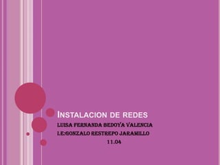 INSTALACION DE REDES
LUISA FERNANDA Bedoya Valencia
I.E:gonzalo restrepo jaramillo
                11.04
 
