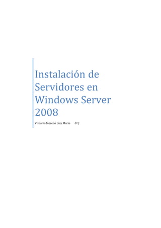 Instalación de
Servidores en
Windows Server
2008
Vizcarra Moreno Luis Mario 6º J
 