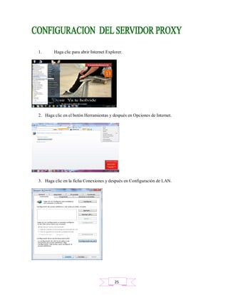 1. Haga clic para abrir Internet Explorer.
2. Haga clic en el botón Herramientas y después en Opciones de Internet.
3. Haga clic en la ficha Conexiones y después en Configuración de LAN.
25
 