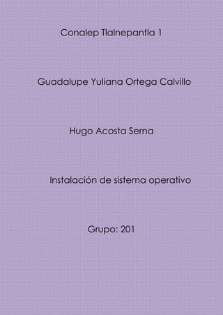 Conalep Tlalnepantla 1
Guadalupe Yuliana Ortega Calvillo
Hugo Acosta Serna
Instalación de sistema operativo
Grupo: 201
 