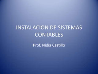 INSTALACION DE SISTEMAS
       CONTABLES
     Prof. Nidia Castillo
 