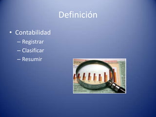 Definición
• Contabilidad
  – Registrar
  – Clasificar
  – Resumir
 