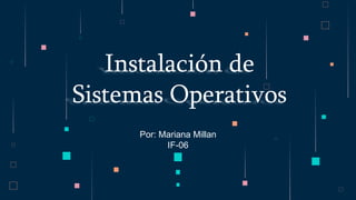 Por: Mariana Millan
IF-06
Instalación de
Sistemas Operativos
 