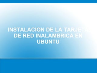 INSTALACION DE LA TARJETA DE RED INALAMBRICA EN UBUNTU 