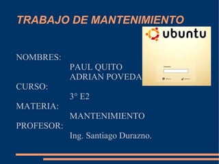 TRABAJO DE MANTENIMIENTO NOMBRES: PAUL QUITO ADRIAN POVEDA CURSO: 3° E2 MATERIA: MANTENIMIENTO PROFESOR: Ing. Santiago Durazno. 