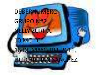 DEBERNUMERO GRUPO N#2 NELLY ZURITA. 10 MO “C”. 16 DE MAYO DEL 2011. LIC. CRISTIAN SANCHEZ. 