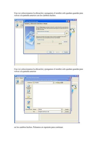 Una vez seleccionamos la ubicación y pongamos el nombre solo quedara guardar para
volver a la pantalla anterior con los cambios hechos.




Una vez seleccionamos la ubicación y pongamos el nombre solo quedara guardar para
volver a la pantalla anterior




                                                                            c

on los cambios hechos. Pulsamos en siguiente para continuar.
 