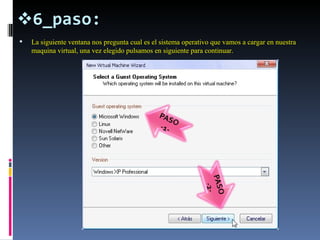 6_paso: La siguiente ventana nos pregunta cual es el sistema operativo que vamos a cargar en nuestra maquina virtual, una vez elegido pulsamos en siguiente para continuar. 