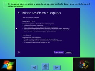 • El siguiente paso es crear tu usuario, que puede ser tanto desde una cuenta Microsoft
como uno local.
 