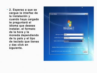  2. Esperas a que se
cargue la interfaz de
la instalación y
cuando haya cargado
te preguntará el
idioma que deseas
instalar, el formato
de la hora y la
moneda dependiendo
de tu país y el tipo
de teclado que tienes
y das click en
siguiente.
 