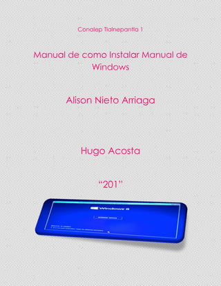 Conalep Tlalnepantla 1
Manual de como Instalar Manual de
Windows
Alison Nieto Arriaga
Hugo Acosta
“201”
 