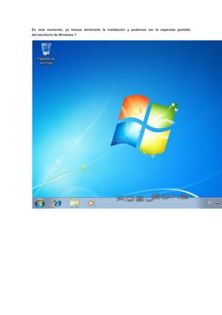 En este momento, ya hemos terminado la instalación y podemos ver la esperada pantalla
del escritorio de Windows 7:
 