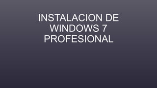 INSTALACION DE
WINDOWS 7
PROFESIONAL
 