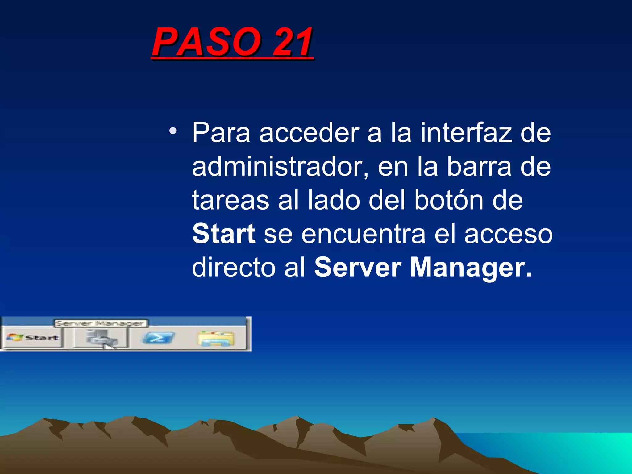 PASO 21 Para acceder a la interfaz de administrador, en la barra de tareas al lado del botón de  Start  se encuentra el acceso directo al  Server Manager. 