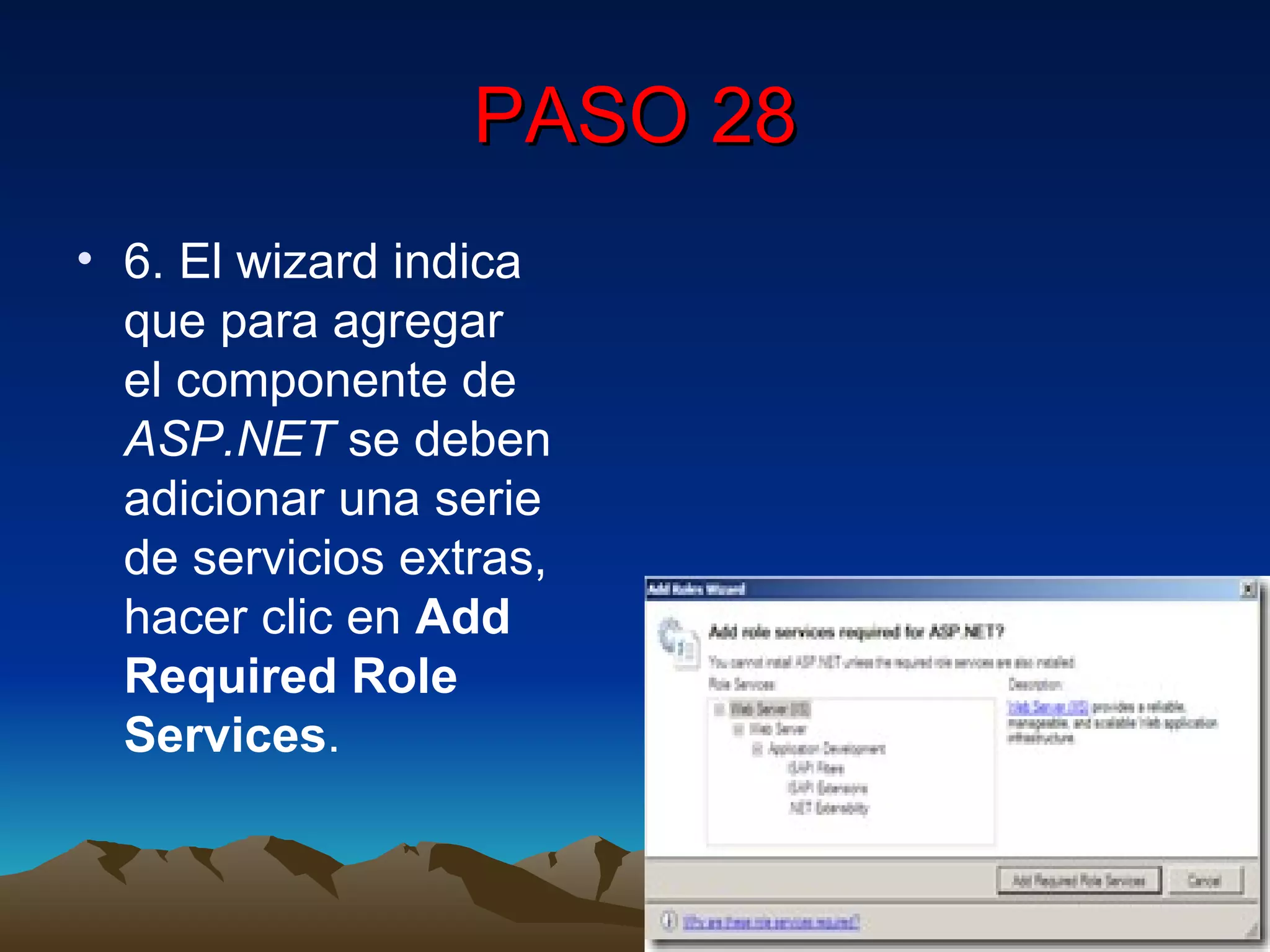 PASO 28 6. El wizard indica que para agregar el componente de  ASP.NET  se deben adicionar una serie de servicios extras, hacer clic en  Add Required Role Services . 