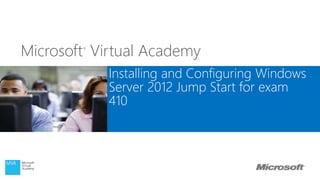 Microsoft®
Virtual Academy
Installing and Configuring Windows
Server 2012 Jump Start for exam
410
 