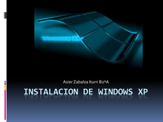 Asier Zabalza Iturri B2ºA

INSTALACION DE WINDOWS XP
 
