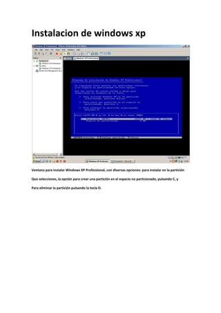 Instalacion de windows xp




Ventana para instalar Windows XP Professional, con diversas opciones: para instalar en la partición

Que selecciones, la opción para crear una partición en el espacio no particionado, pulsando C, y

Para eliminar la partición pulsando la tecla D.
 