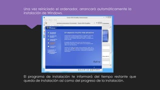 Una vez reiniciado el ordenador, arrancará automáticamente la
instalación de Windows.
El programa de instalación te informará del tiempo restante que
queda de instalación así como del progreso de la instalación.
 
