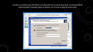 Escribe un nombre para identificar el ordenador en la red de área local. La contraseña de
administrador la puedes dejar en blanco. En mi caso lo dejo tal como está.
 