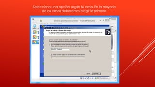 Selecciona una opción según tú caso. En la mayoría
de los casos deberemos elegir la primera.
 