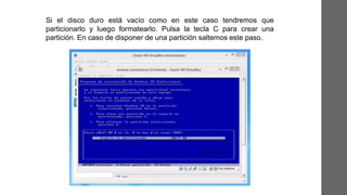 Si el disco duro está vacío como en este caso tendremos que
particionarlo y luego formatearlo. Pulsa la tecla C para crear una
partición. En caso de disponer de una partición saltemos este paso.
 