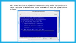 Para instalar Windows en la partición que hemos creado pulsa INTRO. Si dispones de
varias particiones, muévete con las flechas para seleccionar en cual quieres instalar
Windows.
 