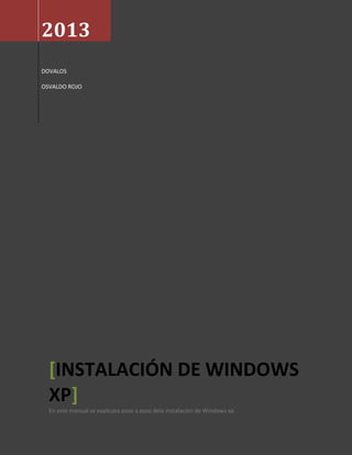 2013
DOVALOS
OSVALDO ROJO
INSTALACIÓN DE WINDOWS[
XP]
En este manual se explicara paso a paso dela instalación de Windows xp
 