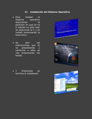 4) instalación del Sistema Operativo
 Para instalar el
Sistema operativo
seleccionas la
partición en que se va
a instalar en este caso
se seleccionó la C y se
instaló presionando la
tecla Intro.
 Se leen las
instrucciones que te
va presentando y
conforme a ellas se
van presionando las
teclas.
 Y finalmente se
termina la instalación
 